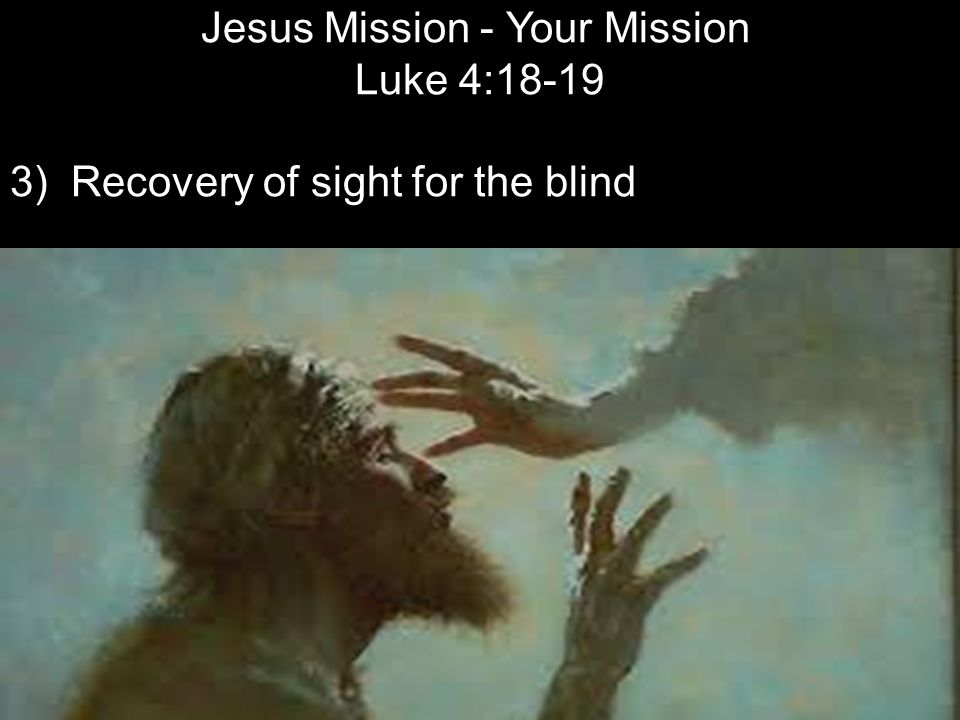 Jesus Mission - Your Mission Luke 4: ) Recovery of sight for the blind