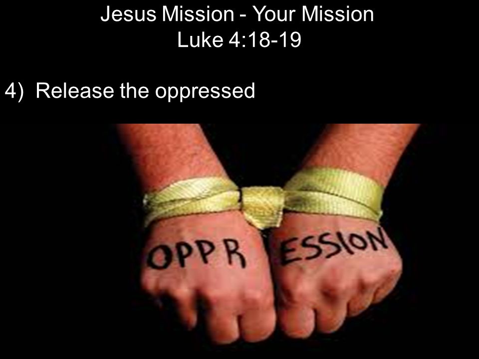 Jesus Mission - Your Mission Luke 4: ) Release the oppressed