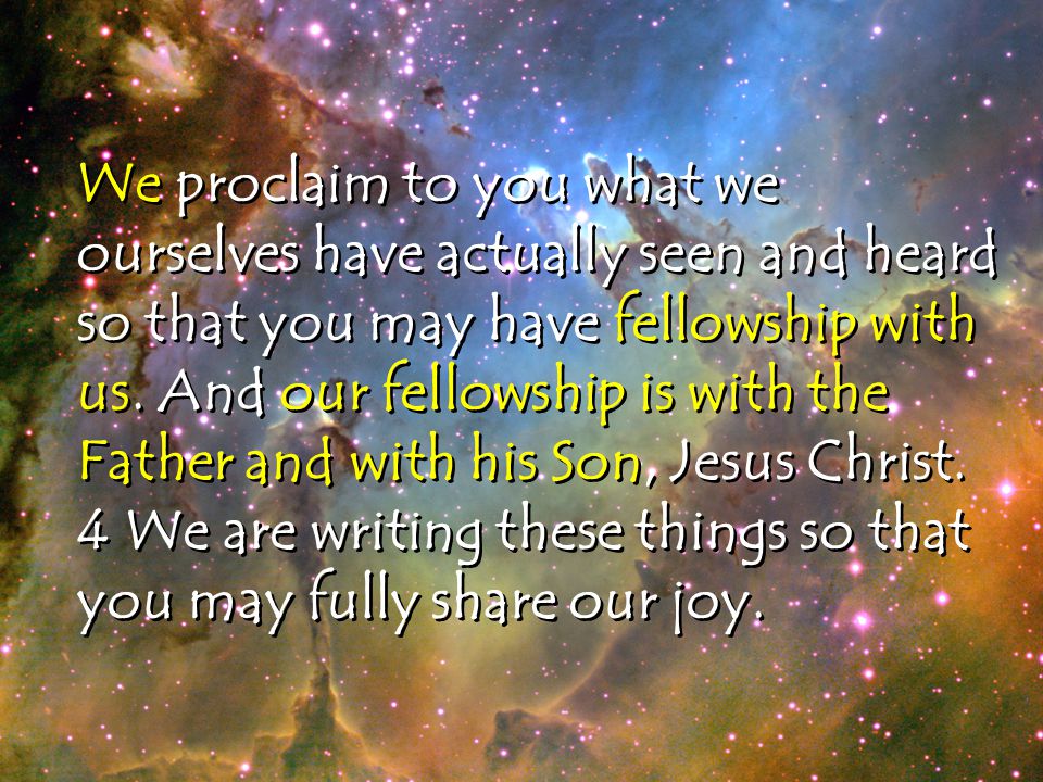 We proclaim to you what we ourselves have actually seen and heard so that you may have fellowship with us.
