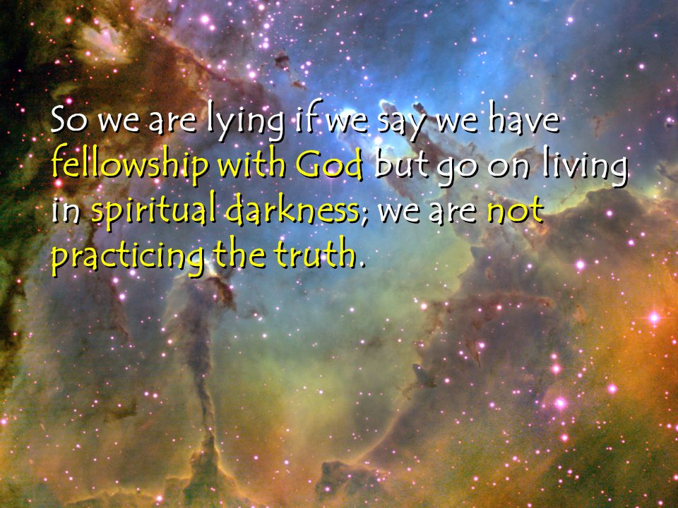 So we are lying if we say we have fellowship with God but go on living in spiritual darkness; we are not practicing the truth.