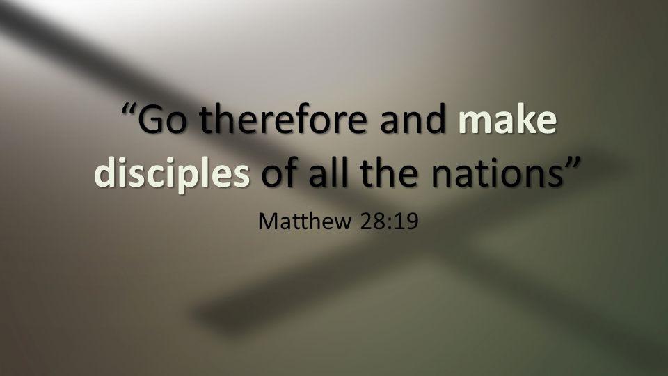 Go therefore and make disciples of all the nations Matthew 28:19