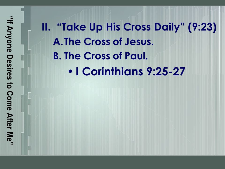 If Anyone Desires to Come After Me II. Take Up His Cross Daily (9:23) A.The Cross of Jesus.