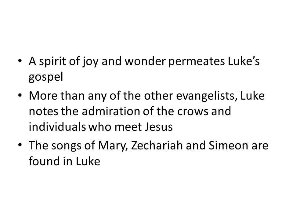 A spirit of joy and wonder permeates Luke’s gospel More than any of the other evangelists, Luke notes the admiration of the crows and individuals who meet Jesus The songs of Mary, Zechariah and Simeon are found in Luke