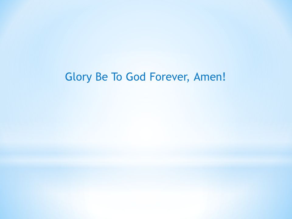 Glory Be To God Forever, Amen!