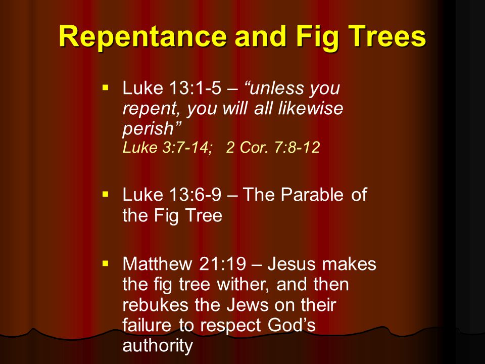 Repentance and Fig Trees  Luke 13:1-5 – unless you repent, you will all likewise perish Luke 3:7-14; 2 Cor.