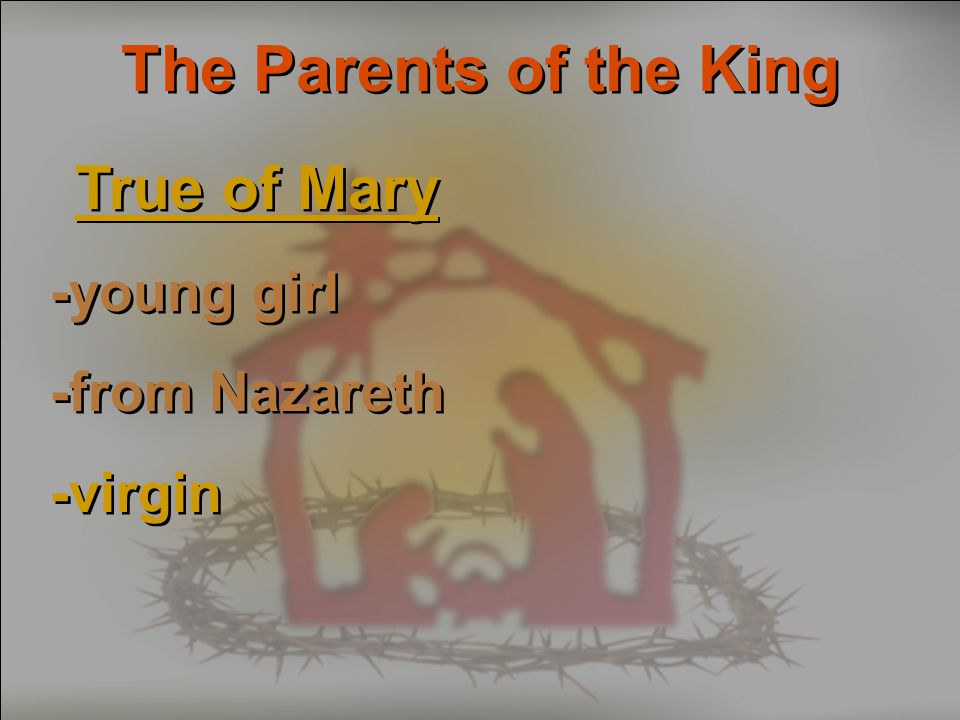 The Parents of the King True of Mary -young girl -from Nazareth -virgin True of Mary -young girl -from Nazareth -virgin