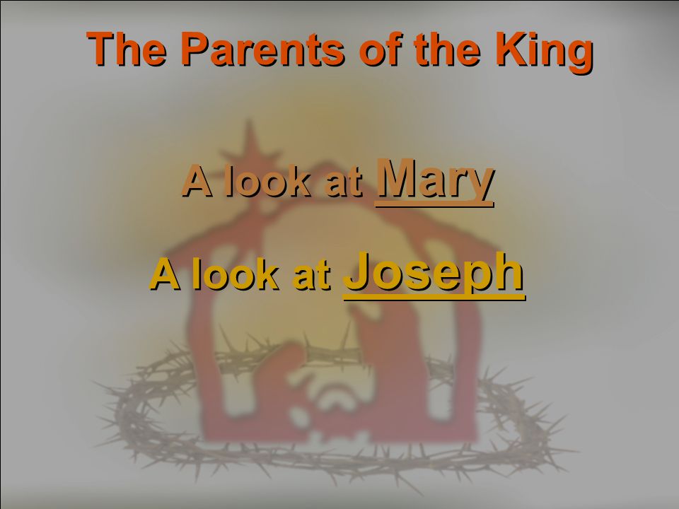 The Parents of the King A look at Mary A look at Joseph A look at Mary A look at Joseph
