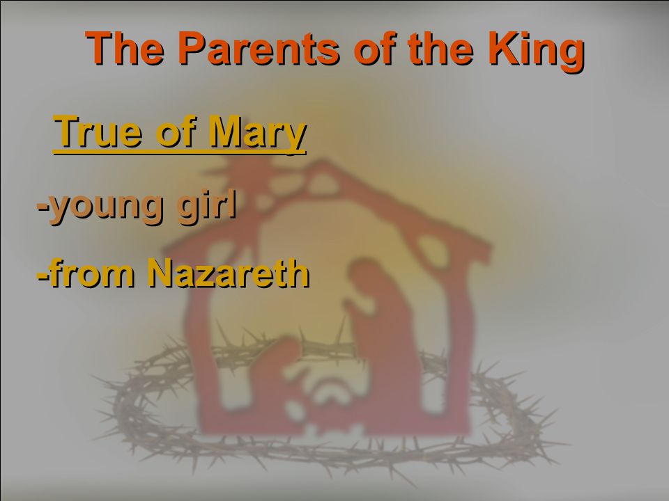 The Parents of the King True of Mary -young girl -from Nazareth True of Mary -young girl -from Nazareth
