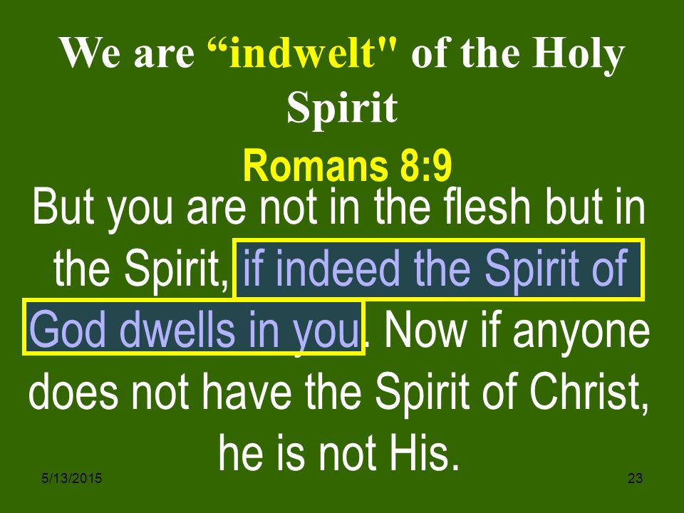 5/13/ But you are not in the flesh but in the Spirit, if indeed the Spirit of God dwells in you.