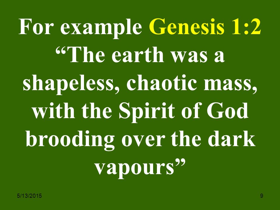 5/13/20159 For example Genesis 1:2 The earth was a shapeless, chaotic mass, with the Spirit of God brooding over the dark vapours
