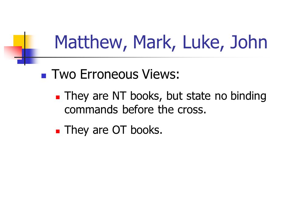 Matthew, Mark, Luke, John Two Erroneous Views: They are NT books, but state no binding commands before the cross.