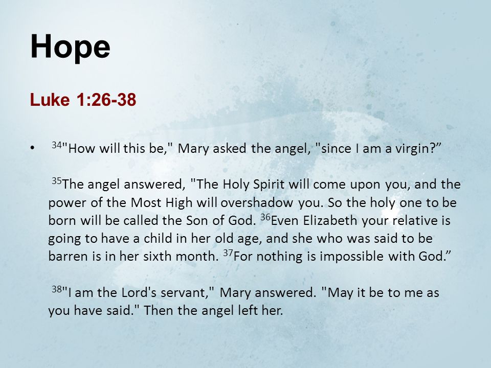 Hope Luke 1: How will this be, Mary asked the angel, since I am a virgin 35 The angel answered, The Holy Spirit will come upon you, and the power of the Most High will overshadow you.