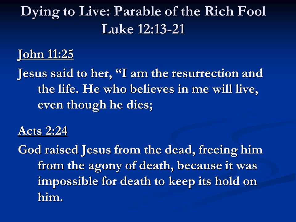 Dying to Live: Parable of the Rich Fool Luke 12:13-21 John 11:25 Jesus said to her, I am the resurrection and the life.