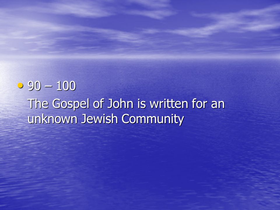 90 – – 100 The Gospel of John is written for an unknown Jewish Community