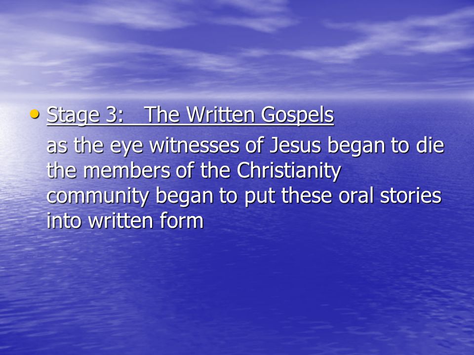 Stage 3: The Written Gospels Stage 3: The Written Gospels as the eye witnesses of Jesus began to die the members of the Christianity community began to put these oral stories into written form