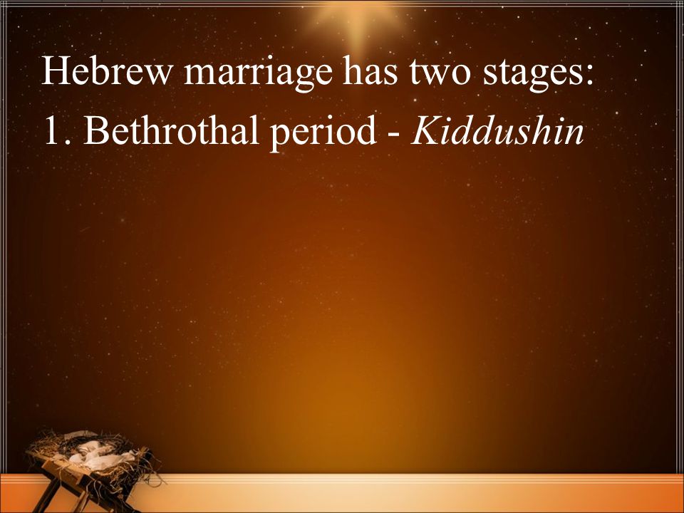 Hebrew marriage has two stages: 1. Bethrothal period - Kiddushin