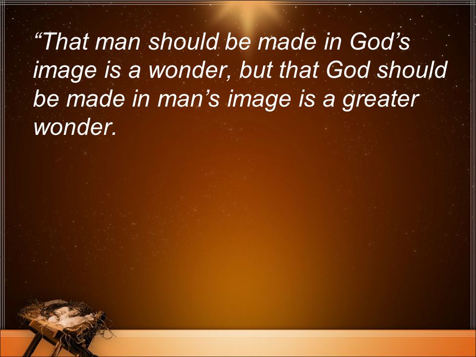 That man should be made in God’s image is a wonder, but that God should be made in man’s image is a greater wonder.