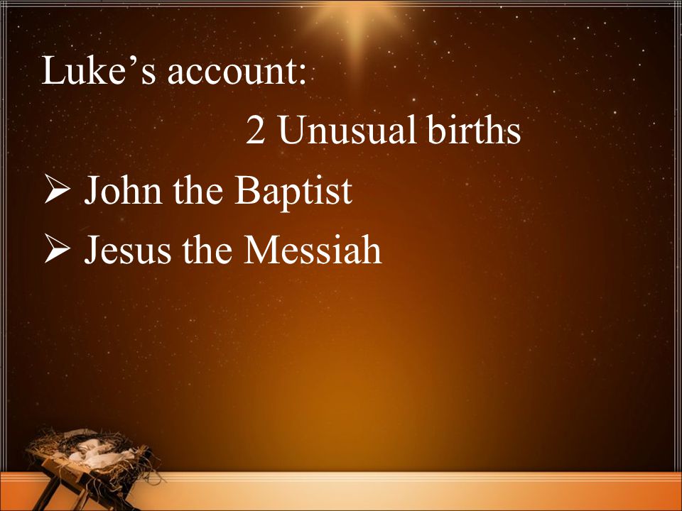Luke’s account: 2 Unusual births  John the Baptist  Jesus the Messiah