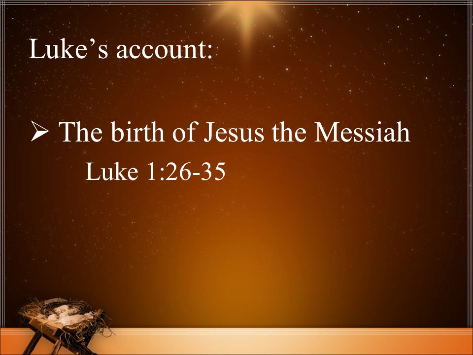 Luke’s account:  The birth of Jesus the Messiah Luke 1:26-35