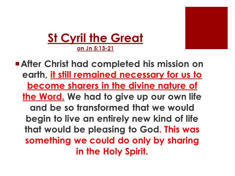 St Cyril the Great on Jn 5:13-21  After Christ had completed his mission on earth, it still remained necessary for us to become sharers in the divine nature of the Word.
