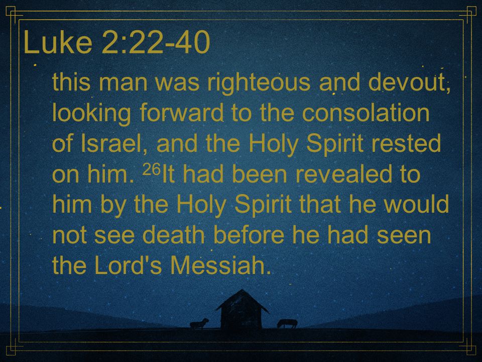 Luke 2:22-40 this man was righteous and devout, looking forward to the consolation of Israel, and the Holy Spirit rested on him.