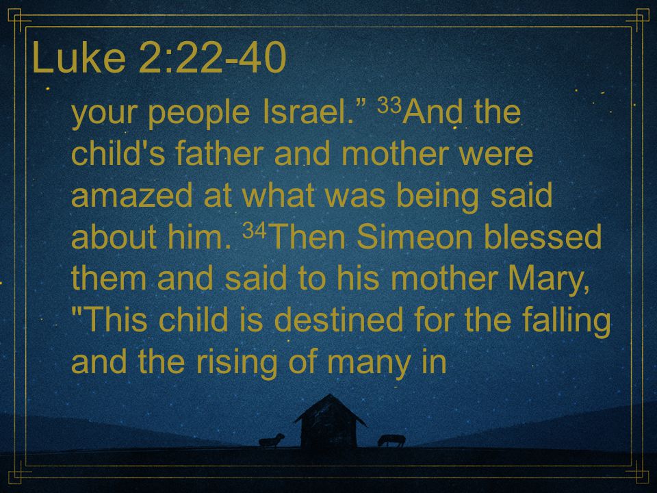 Luke 2:22-40 your people Israel. 33 And the child s father and mother were amazed at what was being said about him.