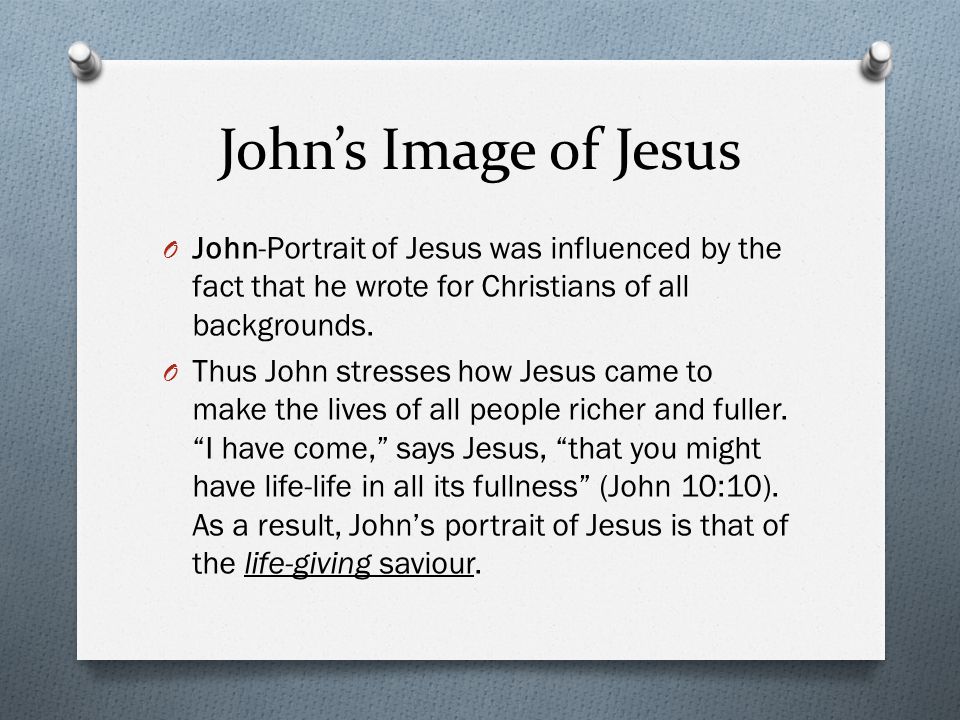 John’s Image of Jesus O John-Portrait of Jesus was influenced by the fact that he wrote for Christians of all backgrounds.