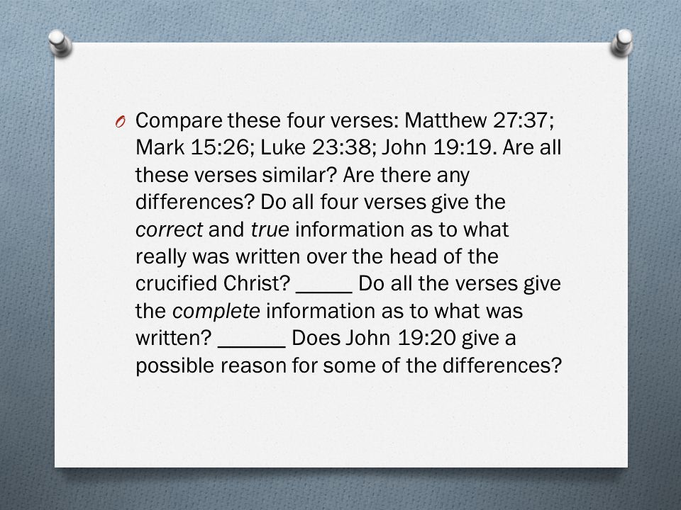 O Compare these four verses: Matthew 27:37; Mark 15:26; Luke 23:38; John 19:19.