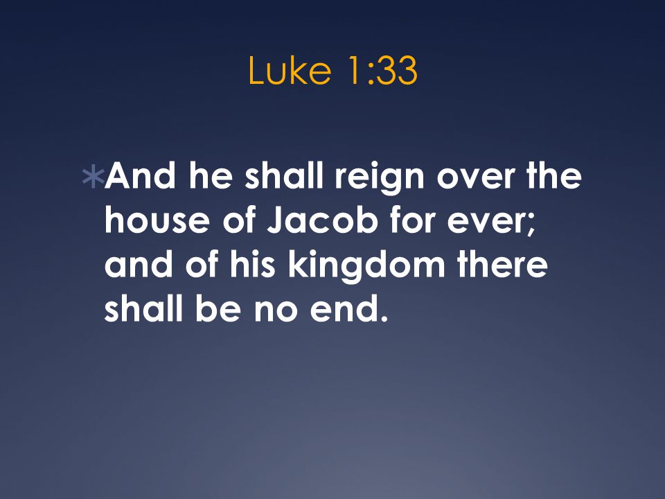 Luke 1:33  And he shall reign over the house of Jacob for ever; and of his kingdom there shall be no end.