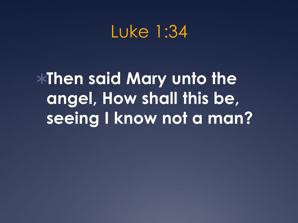 Luke 1:34  Then said Mary unto the angel, How shall this be, seeing I know not a man