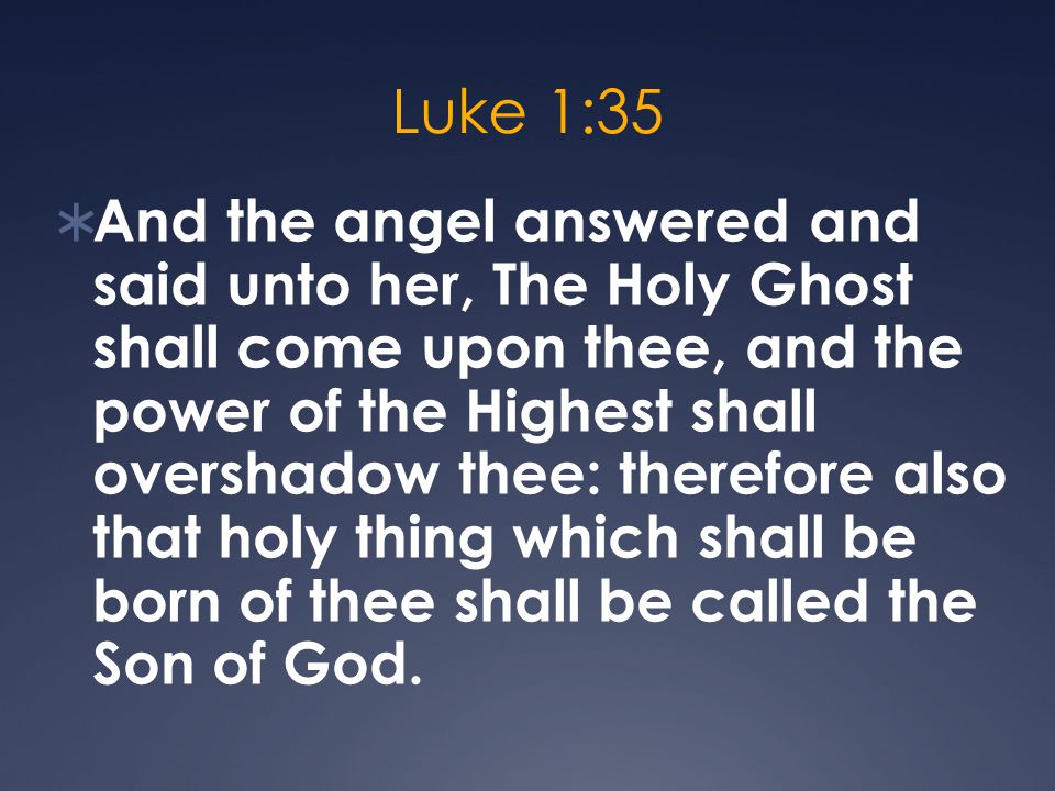 Luke 1:35  And the angel answered and said unto her, The Holy Ghost shall come upon thee, and the power of the Highest shall overshadow thee: therefore also that holy thing which shall be born of thee shall be called the Son of God.