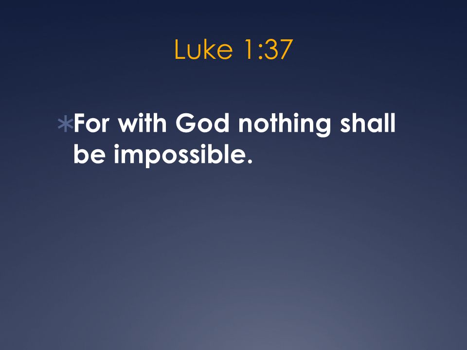 Luke 1:37  For with God nothing shall be impossible.