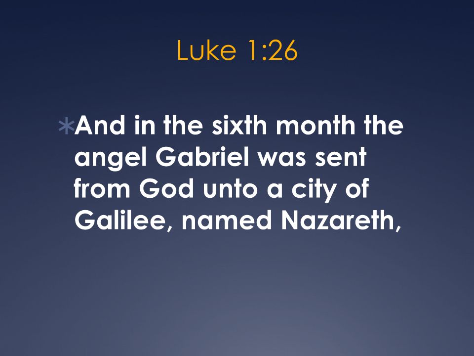 Luke 1:26  And in the sixth month the angel Gabriel was sent from God unto a city of Galilee, named Nazareth,