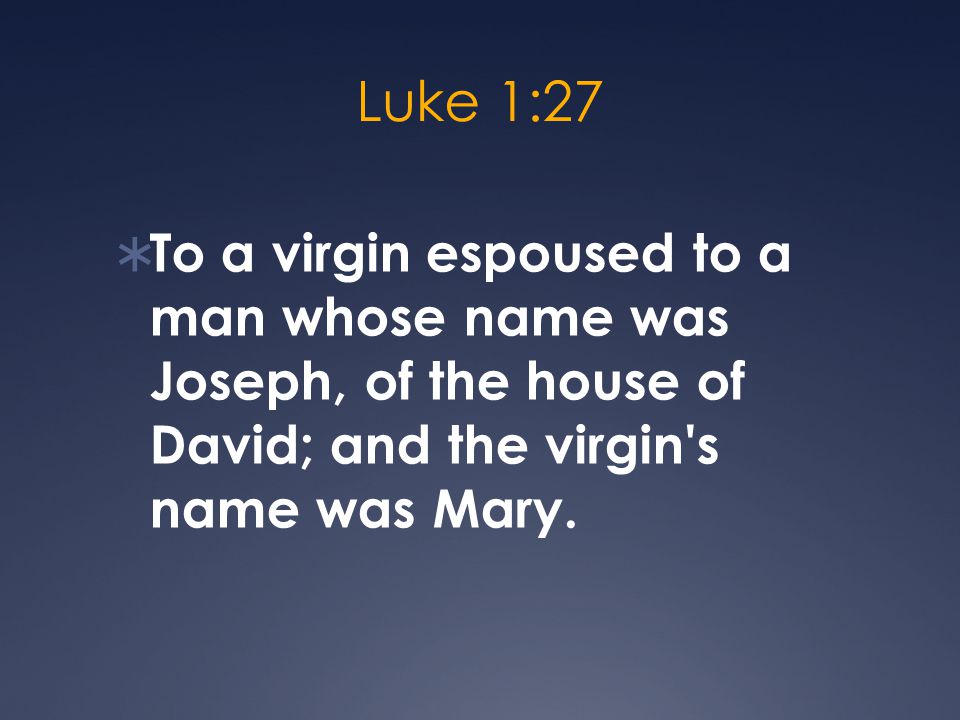 Luke 1:27  To a virgin espoused to a man whose name was Joseph, of the house of David; and the virgin s name was Mary.