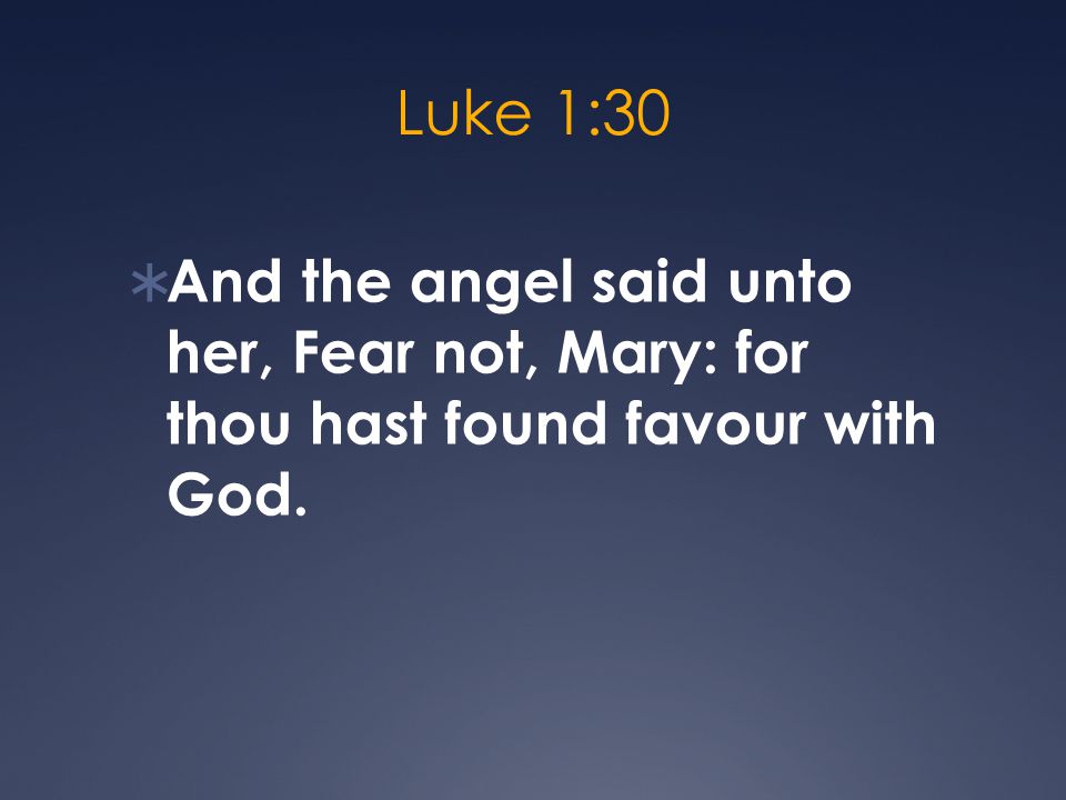 Luke 1:30  And the angel said unto her, Fear not, Mary: for thou hast found favour with God.