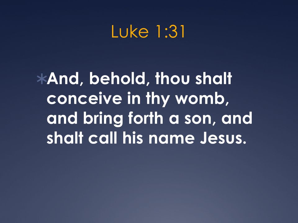 Luke 1:31  And, behold, thou shalt conceive in thy womb, and bring forth a son, and shalt call his name Jesus.