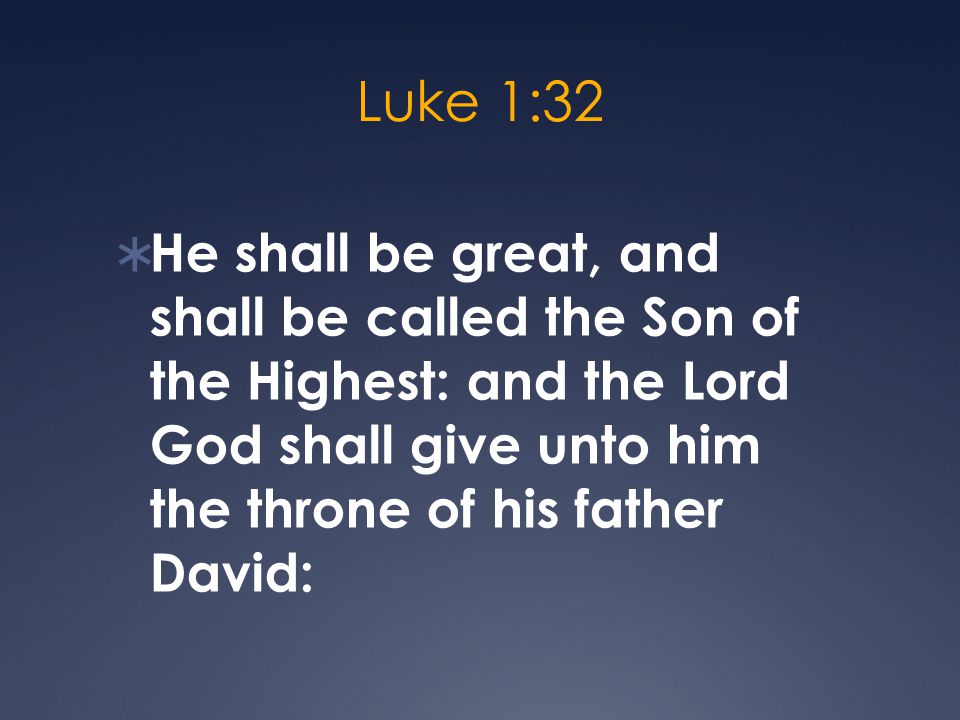 Luke 1:32  He shall be great, and shall be called the Son of the Highest: and the Lord God shall give unto him the throne of his father David:
