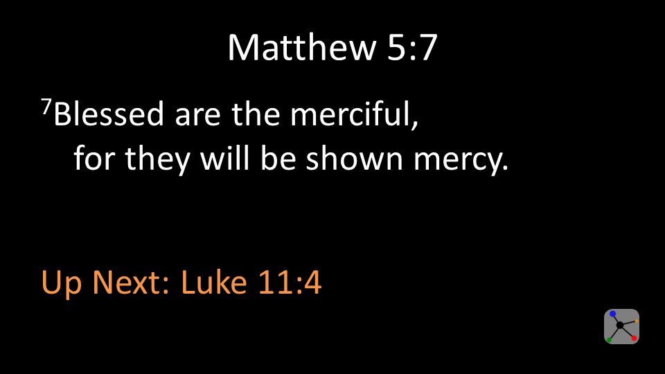 Matthew 5:7 7 Blessed are the merciful, for they will be shown mercy. Up Next: Luke 11:4