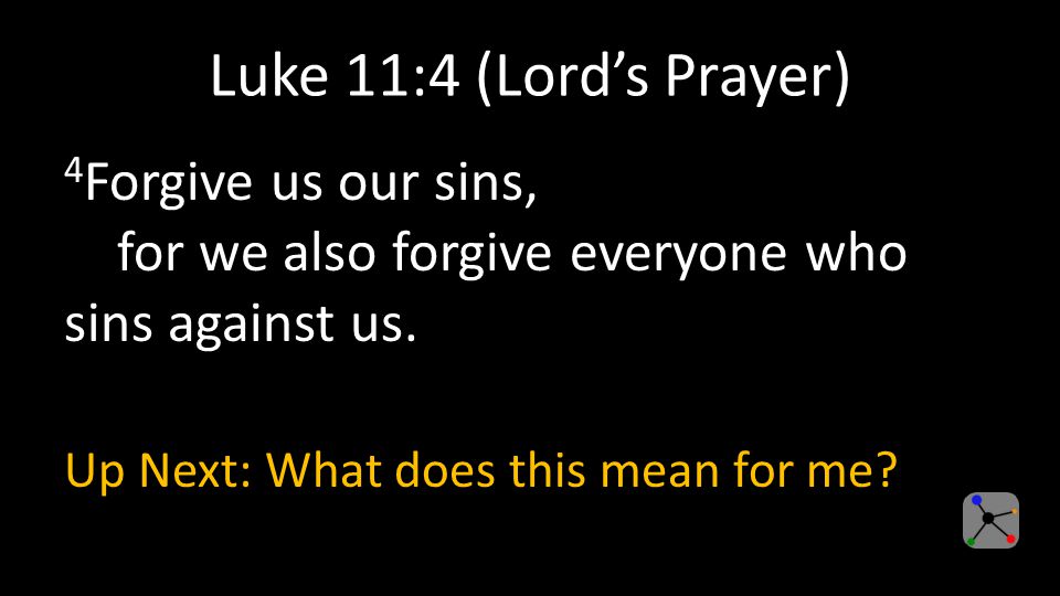 Luke 11:4 (Lord’s Prayer) 4 Forgive us our sins, for we also forgive everyone who sins against us.