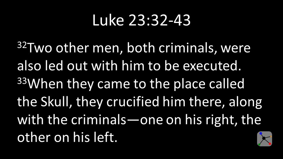 Luke 23: Two other men, both criminals, were also led out with him to be executed.