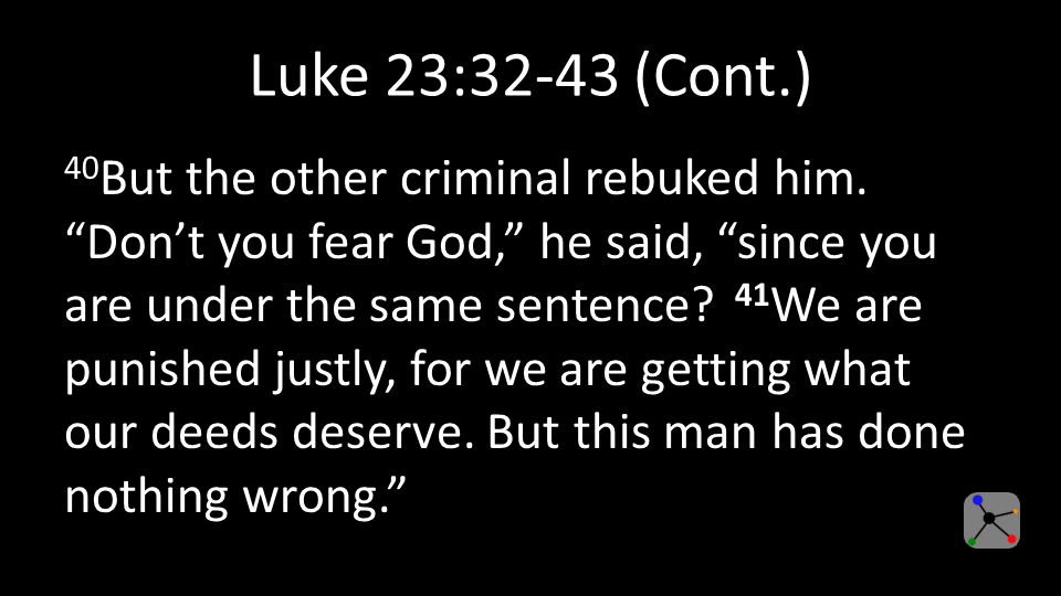Luke 23:32-43 (Cont.) 40 But the other criminal rebuked him.