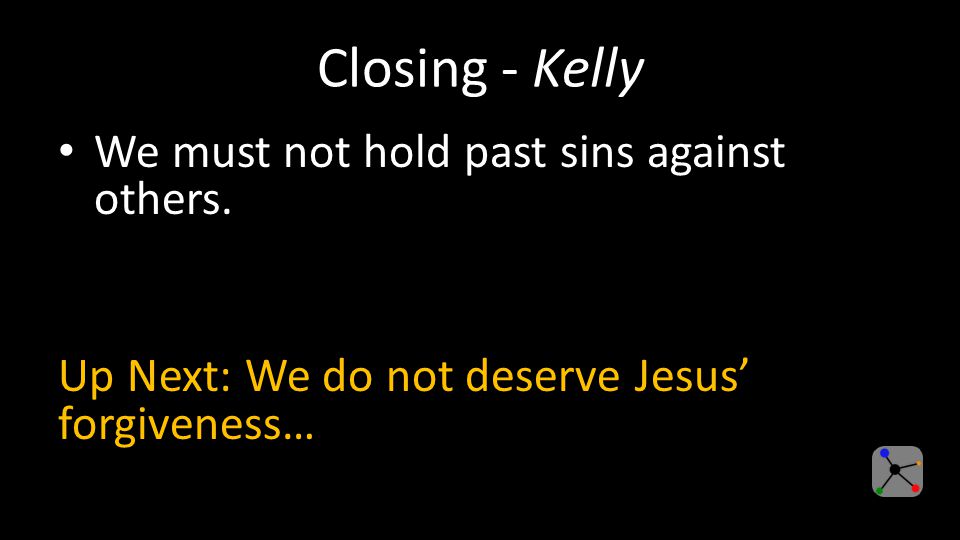 Closing - Kelly We must not hold past sins against others.