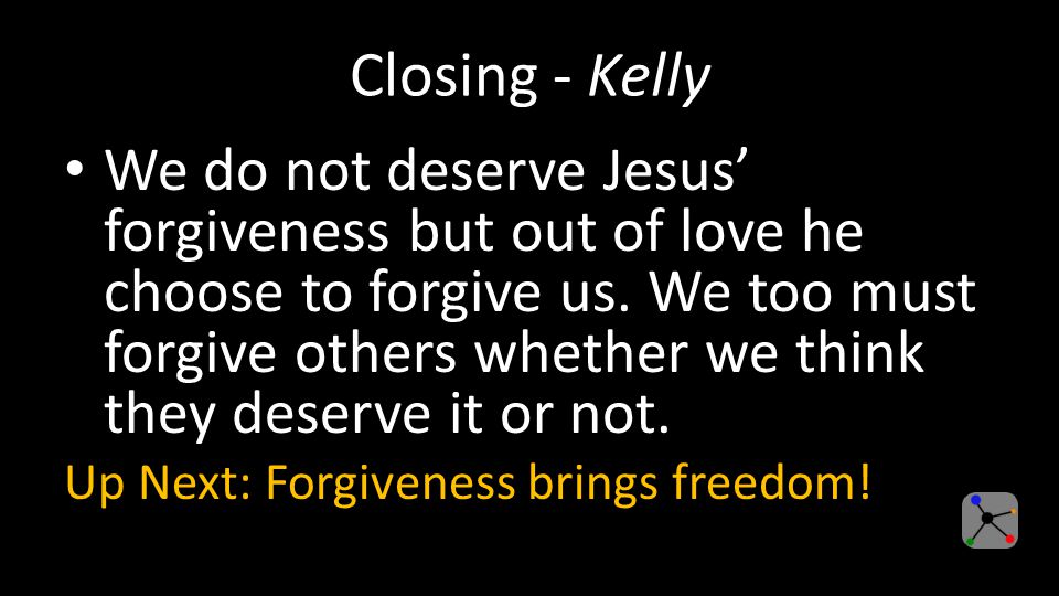 Closing - Kelly We do not deserve Jesus’ forgiveness but out of love he choose to forgive us.