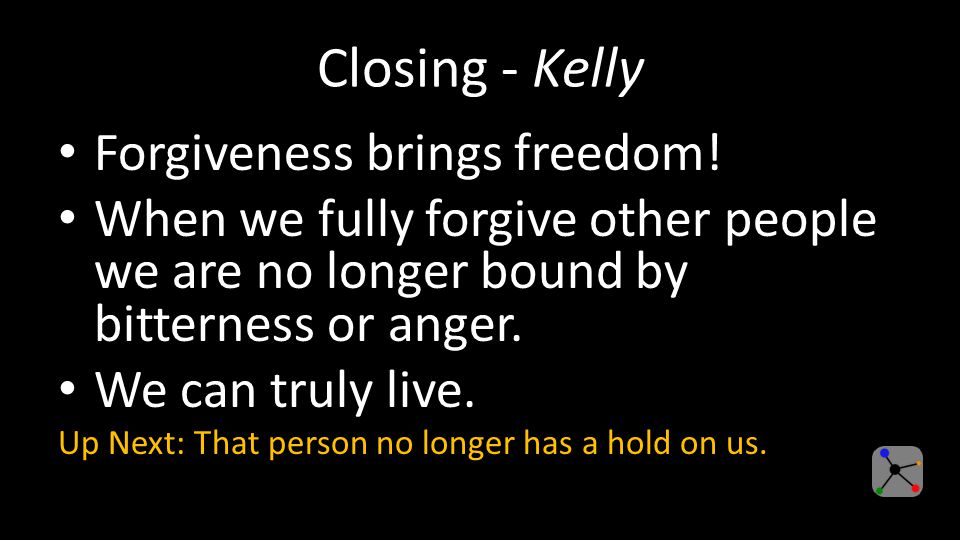 Closing - Kelly Forgiveness brings freedom.