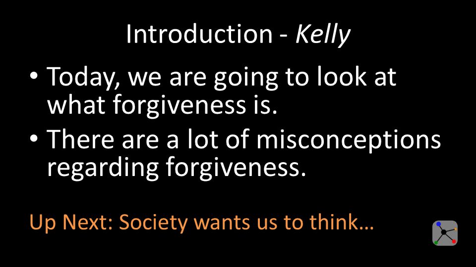 Introduction - Kelly Today, we are going to look at what forgiveness is.