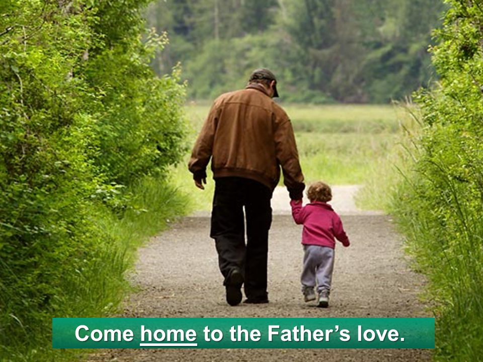 Come home to the Father’s love.