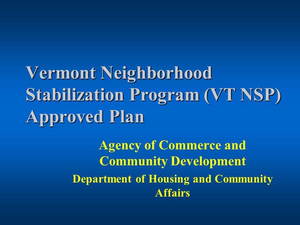 Vermont Neighborhood Stabilization Program (VT NSP) Approved Plan Agency of Commerce and Community Development Department of Housing and Community Affairs