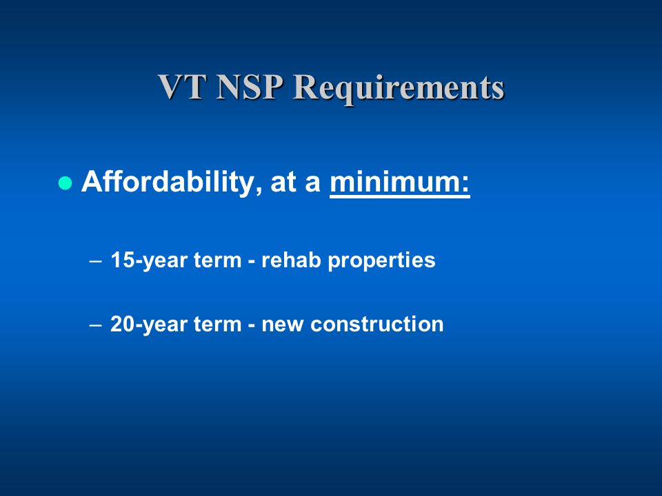 VT NSP Requirements Affordability, at a minimum: –15-year term - rehab properties –20-year term - new construction