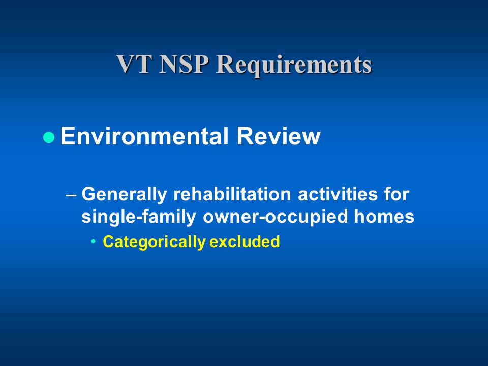 VT NSP Requirements Environmental Review –Generally rehabilitation activities for single-family owner-occupied homes Categorically excluded