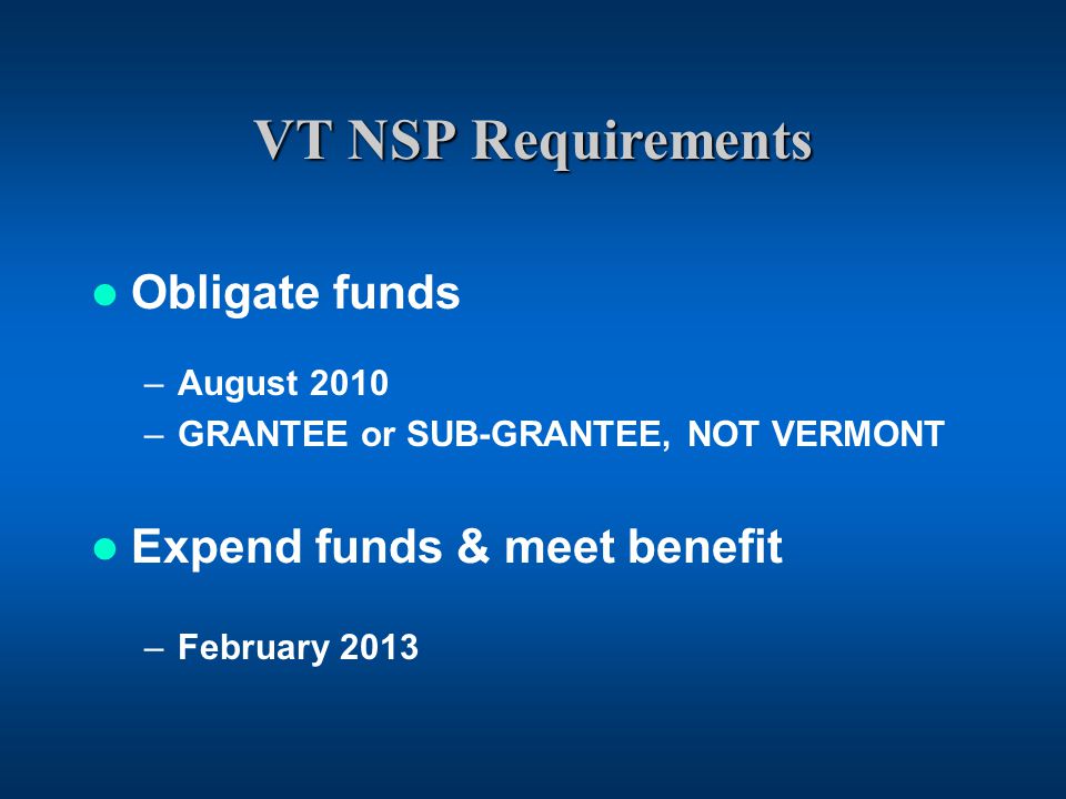 VT NSP Requirements Obligate funds –August 2010 –GRANTEE or SUB-GRANTEE, NOT VERMONT Expend funds & meet benefit –February 2013